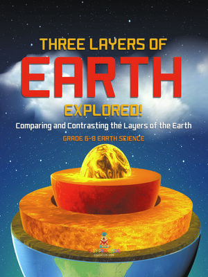 cover image of Three Layers of Earth Explored! Comparing and Contrasting the Layers of the Earth | Grade 6-8 Earth Science